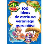 100 ideas de escritura veraniega para niños: Deja que tu hijo libere su imaginación, anímalo a ser creativo y a desarrollar sus habilidades de escritura