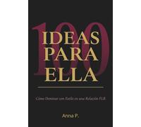 100 IDEAS PARA ELLA: Cómo Dominar con Estilo en una Relación FLR: Técnicas, juegos y escenas para la mujer que lidera con poder, sensualidad e inteligencia