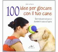 100 idee per giocare con il tuo cane. Giochi educativi ed esercizi divertenti in casa e all'aperto