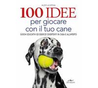 100 idee per giocare con il tuo cane. Giochi educativi ed esercizi divertenti in casa e all'aperto