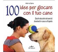 100 idee per giocare con il tuo cane. Giochi educativi ed esercizi divertenti in casa e all'aperto