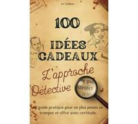 100 Idées Cadeaux-L’approche Détective: Le guide pratique pour ne plus jamais se tromper et offrir avec certitude. (Bonus: 78 Profils Offerts !!! )