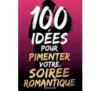 100 idées pour pimenter votre soirée romantique: Créer une Soirée Inoubliable à Deux et Complicité pour Tous les Couples, idée cadeau saint-valentin