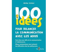 100 idees pour relancer la communication avec les ados: Faire face aux défis de la communication à l'adolescence. Mieux communiquer pour prévenir les difficultés chez les adolescents