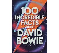 100 Incredible Facts About David Bowie: Secrets, Transformations, and Visions of the Artist Who Changed Music Forever