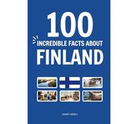 100 Incredible Facts About Finland: Things You Should Know from Endless Forests and the Northern Lights to the Midnight Sun, the Home of Santa Claus, and the World’s Happiest People