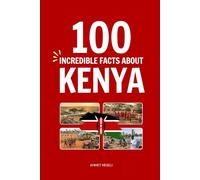 100 Incredible Facts About Kenya: Things You Should Know from Maasai Warriors and Endless Savannahs to the Cradle of Mankind and World-Class Runners