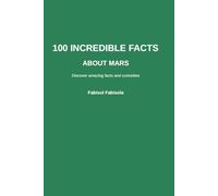 100 Incredible Facts About Mars: Discover Amazing, Surprising, and Mind-Blowing Wonders