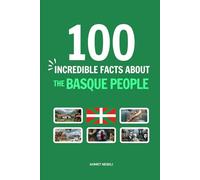 100 Incredible Facts About the Basque People: Things You Should Know from the Mysterious Origins of a Resilient Nation to Their Incredible History of Survival