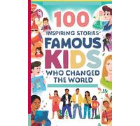 100 Inspiring Stories of Famous Kids Who Changed the World: Young Activists and Innovators Making a Difference: Real-Life Tales of Courage, Change, and Impact for Kids, Teens, and Aspiring Leaders!