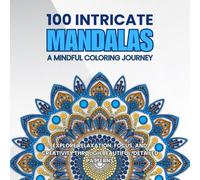 100 Intricate Mandalas: A Mindful Coloring Journey: Explore Relaxation, Focus, and Creativity Through Beautiful, Detailed Patterns