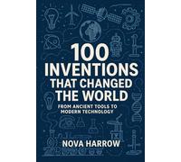 100 Inventions That Changed the World: From Ancient Tools to Modern Technology