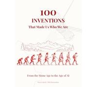 100 Inventions That Made Us Who We Are: From the Stone Age to the Age of AI