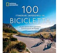 100 itinerari imperdibili in bicicletta. Le più spettacolari esperienze cicloturistiche del mondo