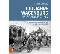 100 Jahre Wagenburg in Schonbrunn: Die Geschichte Des Wiener Marstallmuseums