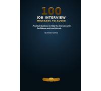 100 JOB INTERVIEW MISTAKES TO AVOID: Practical Guidance to Help You Interview with Confidence and Land the Job