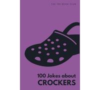 100 Jokes about Crockers: The Ultimate Funny Gift For People Who Love (or hate) Wearing These Shoes