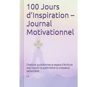 100 Jours d’Inspiration - Journal Motivationnel: Citations quotidiennes et espace d’écriture pour nourrir la positivité et la croissance personnelle