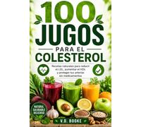 100 Jugos para el Colesterol: Recetas naturales para reducir el LDL, aumentar el HDL y proteger tus arterias sin medicamentos
