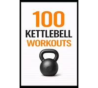 100 Kettlebell Workouts: Beginner-Friendly Kettlebell Workouts for Strength, Cardio, and Confidence