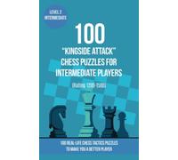 100 “Kingside Attack” Chess Puzzles for Intermediate Players (Rating 1200-1500): 100 real-life chess tactics puzzles to make you a better player