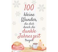 100 kleine Wundern, die dich durch die dunkle Jahreszeit tragen.: Zarte Impulse, die dich durch graue Tage begleiten und stärken.