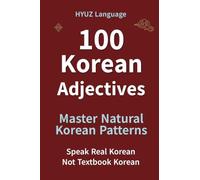 100 Korean Adjectives in Patterns: Speak Korean Naturally in Real Conversations: Speak Real Korean - Pattern-Based Training to Think in Korean and Stop Translating