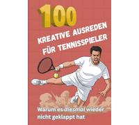 100 kreative Ausreden für Tennisspieler - Warum es diesmal wieder nicht geklappt hat: Witzige Sprüche und Quiz, Geschenkbuch für Tennis-Begeisterte, Umfangreicher Bonus-Teil