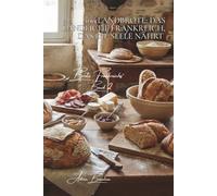 100 Landbrote: Das ländliche Frankreich, das die Seele nährt: Wilder Sauerteig, Urgetreide und die Kunst des Brotes, das tagelang frisch bleibt