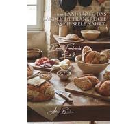 100 Landbrote: Das ländliche Frankreich, das die Seele nährt: Wilder Sauerteig, Urgetreide und die Kunst des Brotes, das tagelang frisch bleibt
