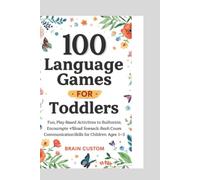 100 Language Games for Toddlers: Fun, Play-Based Activities to Build Vocabulary, Encourage First Words, and Boost Communication Skills for Children Ages 1-3