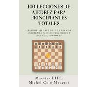 100 Lecciones de Ajedrez para Principiantes Totales: Aprende Ajedrez Desde Cero con Lecciones Fáciles para Niños y Nuevos Jugadores