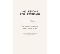 100 Lessons for Letting Go: For the Days Your Heart Hasn't Caught Up Yet