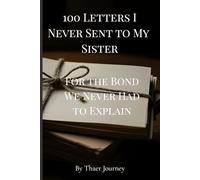 100 Letters I Never Sent to My Sister: For the Bond We Never Had to Explain