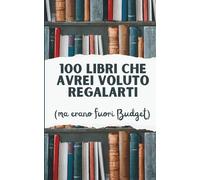100 libri che avrei voluto regalarti | Libri e Idee Regalo Divertenti e Low Budget: ma erano fuori budget!