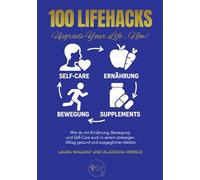 100 Lifehacks - Upgrade your Life, now!: Wie du mit Ernährung, Bewegung und Self-Care auch in einem stressigen Alltag gesund und ausgeglichen bleibst