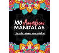 100 Magnificas Mandalas: Libro de Colorear para Adultos, Perfecto Pasatiempo Antiestrés con Hermosos Mandalas para Relajarse y Desarrollar la Creatividad.
