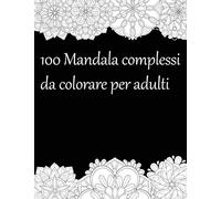 100 Mandala complessi da colorare per adulti: Disegni Unici e Rilassanti per Adulti dal più Semplice al più Elaborato