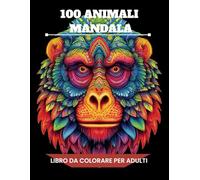 100 Mandala di Animali: Un libro da colorare antistress per adulti con illustrazioni rilassanti di animali in stile mandala per ritrovare calma, creatività e benessere