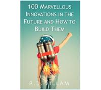 100 Marvellous Innovations in the Future and How to Build Them: A Popular Science Book
