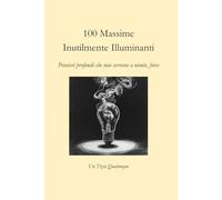 100 Massime Inutilmente Illuminanti: Pensieri profondi che non servono a niente, forse