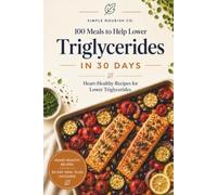 100 Meals to Help Lower High Triglycerides in 30 Days: 100 Meals to Help Support Healthy Triglyceride Levels Naturally with Simple, Heart-Healthy Recipes for Everyday Eating