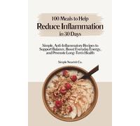 100 Meals to Help Reduce Inflammation in 30 Days: 100 Easy Recipes to Reduce Inflammation, Boost Energy, and Support Long-Term Health in 30 Days