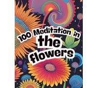 100 Meditation in the flowers: The Ultimate Flower Coloring Experience: Unwind, Calm Your Mind, and Embrace Tranquility