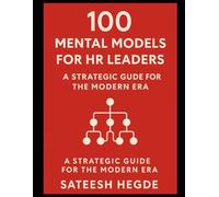 100 Mental Models for HR Leaders: A Strategic Guide for the Modern Era: Frameworks for People Strategy - Smarter Thinking in Hiring, Talent & Culture