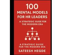 100 Mental Models for HR Leaders: A Strategic Guide for the Modern Era: Frameworks for People Strategy - Smarter Thinking in Hiring, Talent & Culture