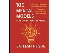 100 Mental Models for Marketing Leaders: Systems and Psychology for Smarter Marketing - Frameworks to Boost Growth and Creativity