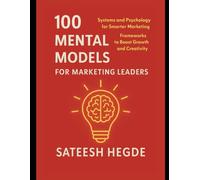 100 Mental Models for Marketing Leaders: Systems and Psychology for Smarter Marketing - Frameworks to Boost Growth and Creativity