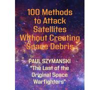 100 Methods to Attack Satellites Without Space Debris: How to Fight and Win Space Wars!