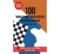 100 “Middlegame” Chess Puzzles for Expert Players (Rating 1800- 2100): 100 real-life chess tactics puzzles to make you a better player